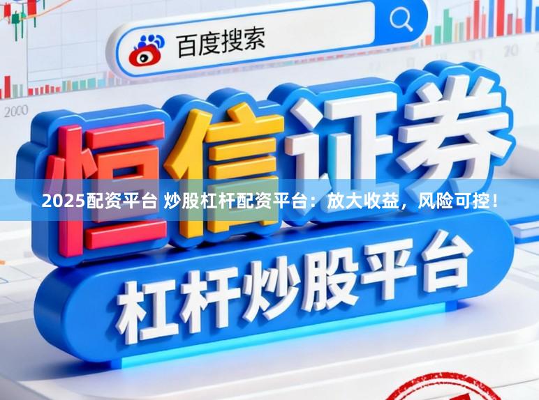 2025配资平台 炒股杠杆配资平台：放大收益，风险可控！