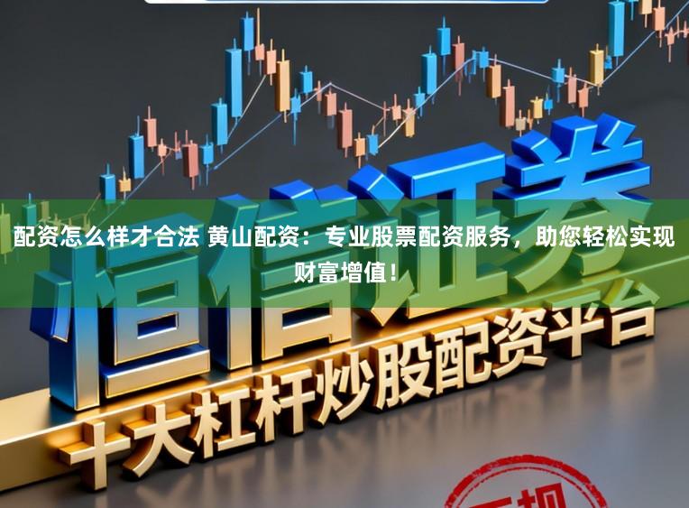 配资怎么样才合法 黄山配资：专业股票配资服务，助您轻松实现财富增值！