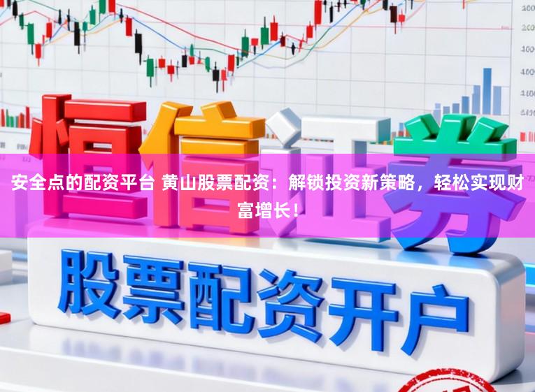 安全点的配资平台 黄山股票配资：解锁投资新策略，轻松实现财富增长！