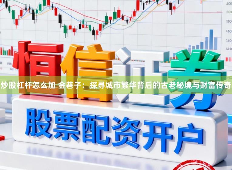 炒股杠杆怎么加 金巷子：探寻城市繁华背后的古老秘境与财富传奇