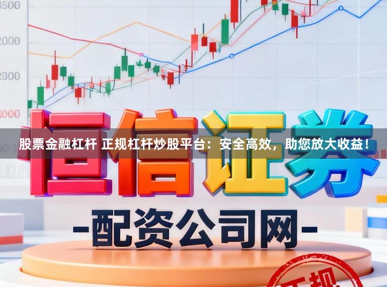 股票金融杠杆 正规杠杆炒股平台：安全高效，助您放大收益！