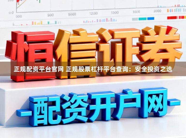 正规配资平台官网 正规股票杠杆平台查询：安全投资之选