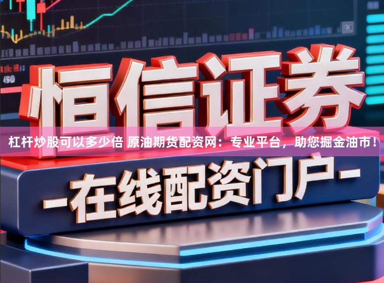 杠杆炒股可以多少倍 原油期货配资网：专业平台，助您掘金油市！