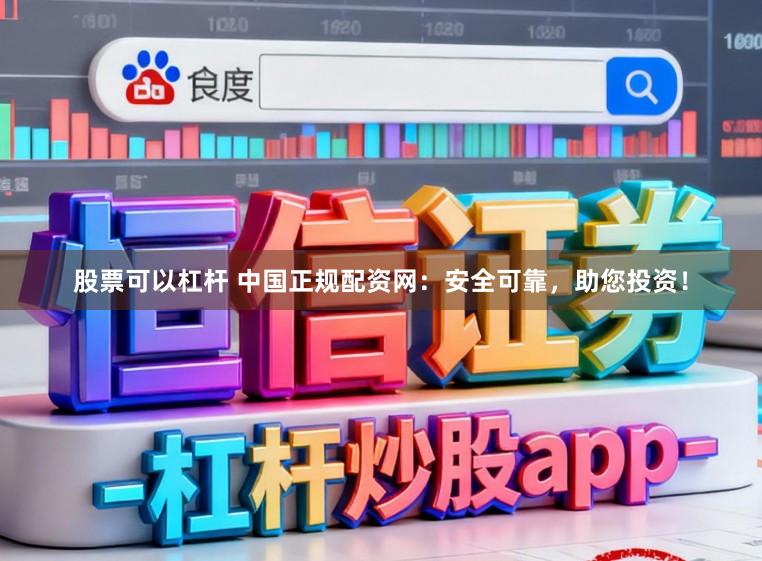 股票可以杠杆 中国正规配资网：安全可靠，助您投资！