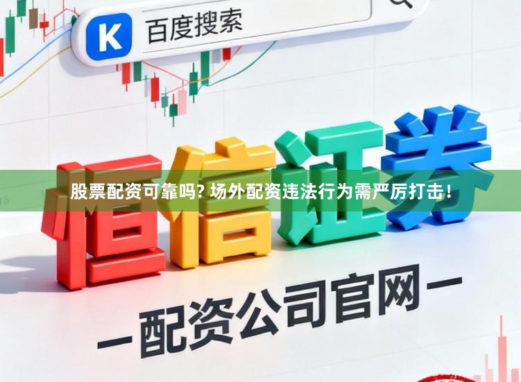 股票配资可靠吗? 场外配资违法行为需严厉打击！