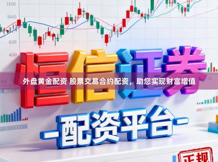 外盘黄金配资 股票交易合约配资，助您实现财富增值
