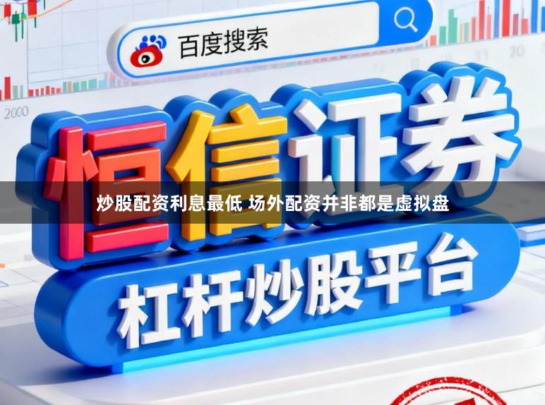炒股配资利息最低 场外配资并非都是虚拟盘