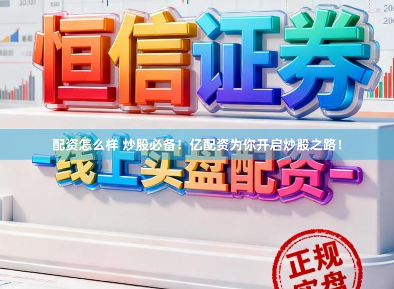配资怎么样 炒股必备！亿配资为你开启炒股之路！