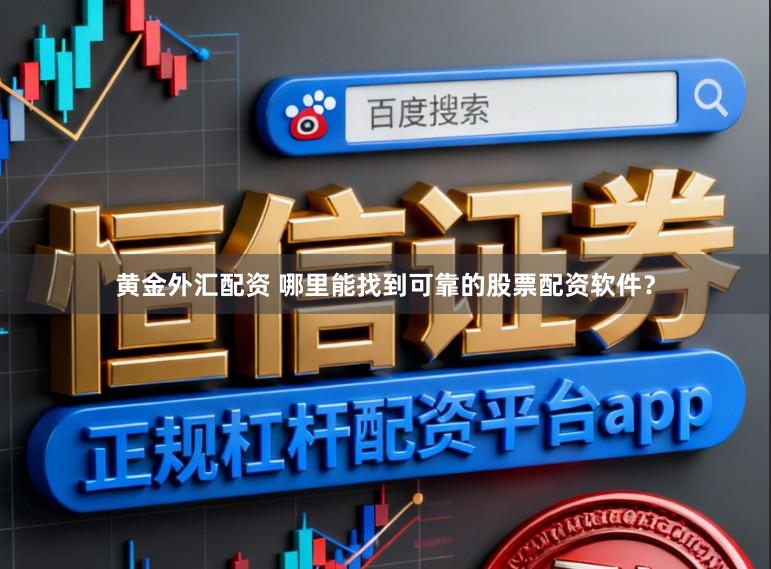 黄金外汇配资 哪里能找到可靠的股票配资软件？