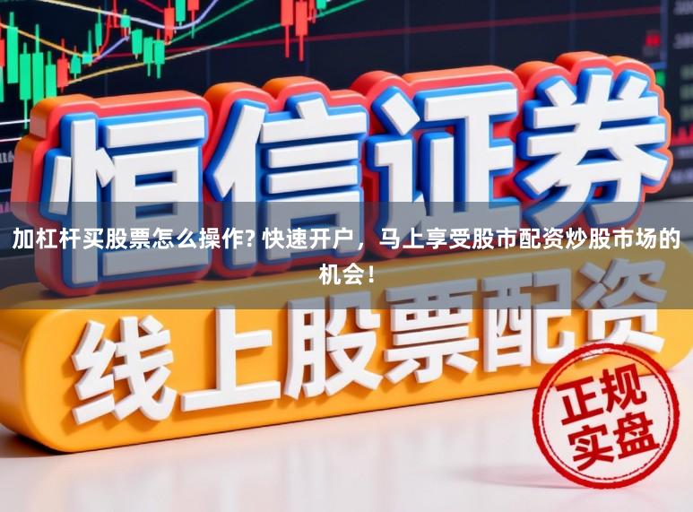 加杠杆买股票怎么操作? 快速开户，马上享受股市配资炒股市场的机会！