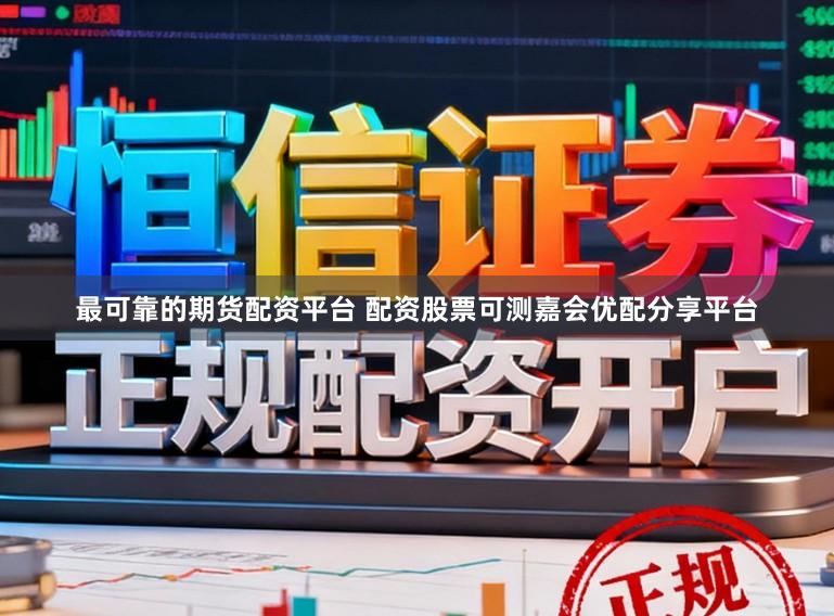 最可靠的期货配资平台 配资股票可测嘉会优配分享平台