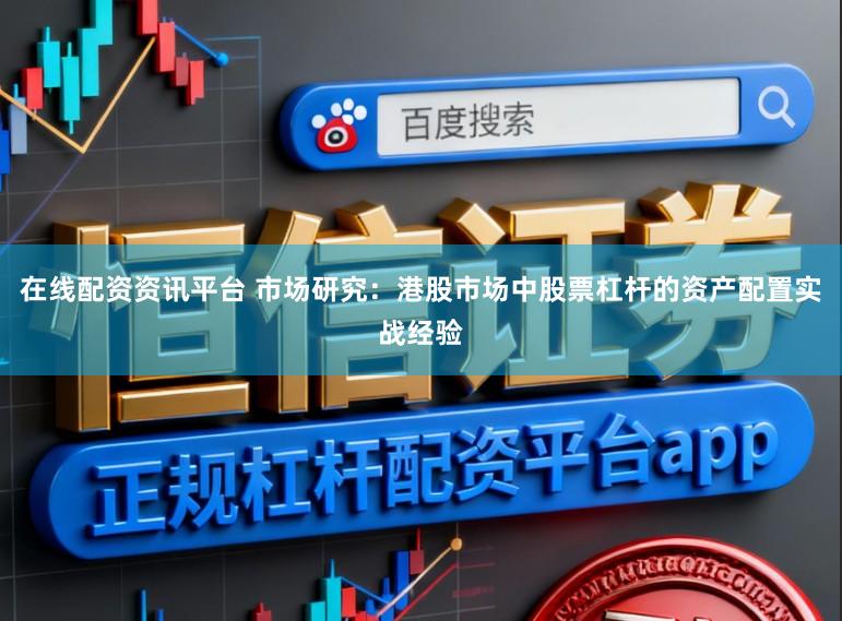 在线配资资讯平台 市场研究：港股市场中股票杠杆的资产配置实战经验