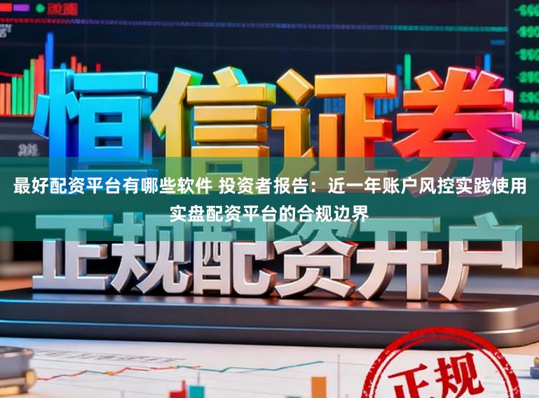 最好配资平台有哪些软件 投资者报告：近一年账户风控实践使用实盘配资平台的合规边界
