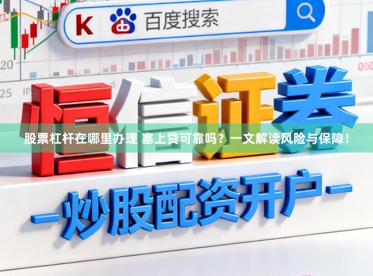 股票杠杆在哪里办理 塞上贷可靠吗？一文解读风险与保障！