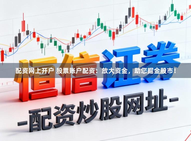 配资网上开户 股票账户配资：放大资金，助您掘金股市！
