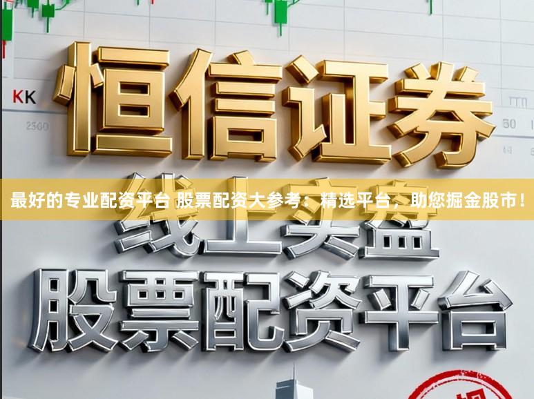 最好的专业配资平台 股票配资大参考：精选平台，助您掘金股市！