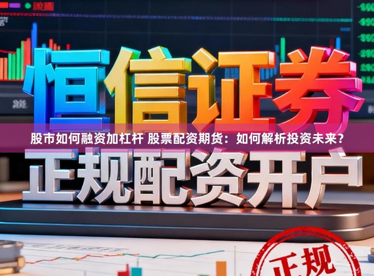 股市如何融资加杠杆 股票配资期货：如何解析投资未来？