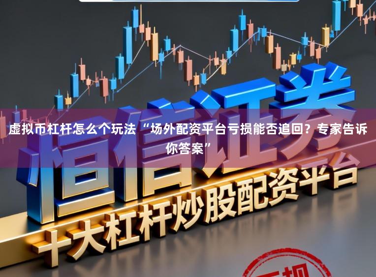 虚拟币杠杆怎么个玩法 “场外配资平台亏损能否追回？专家告诉你答案”