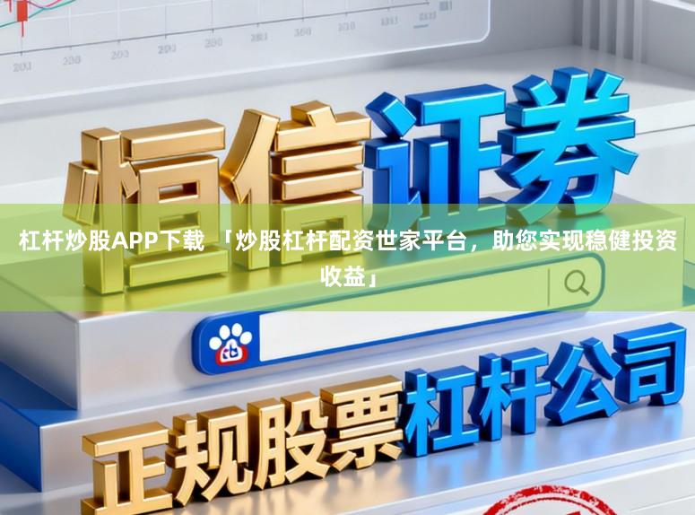 杠杆炒股APP下载 「炒股杠杆配资世家平台，助您实现稳健投资收益」