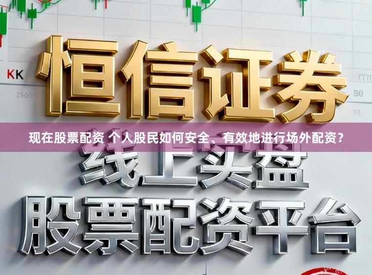 现在股票配资 个人股民如何安全、有效地进行场外配资？