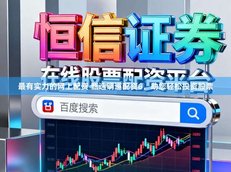 最有实力的网上配资 甄选明道配资6，助您轻松投资股票
