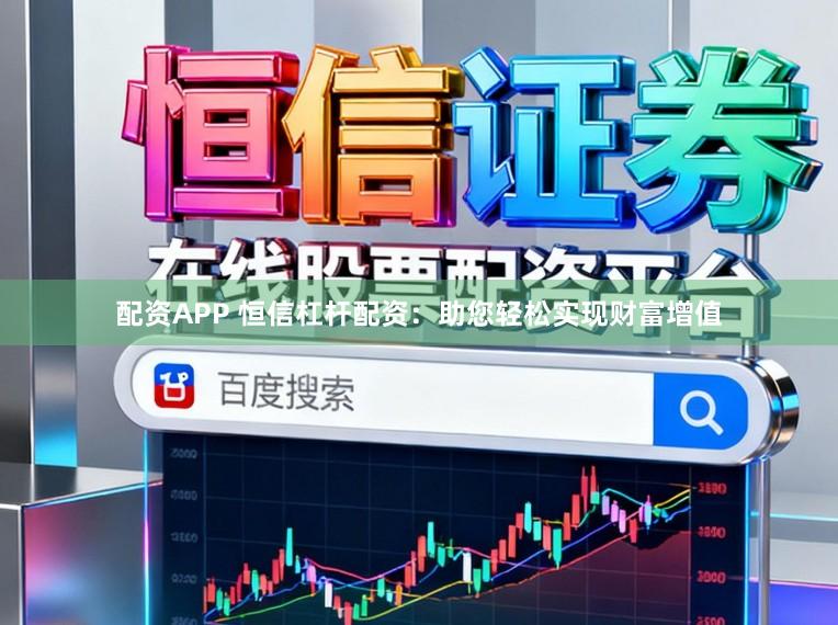 配资APP 恒信杠杆配资：助您轻松实现财富增值
