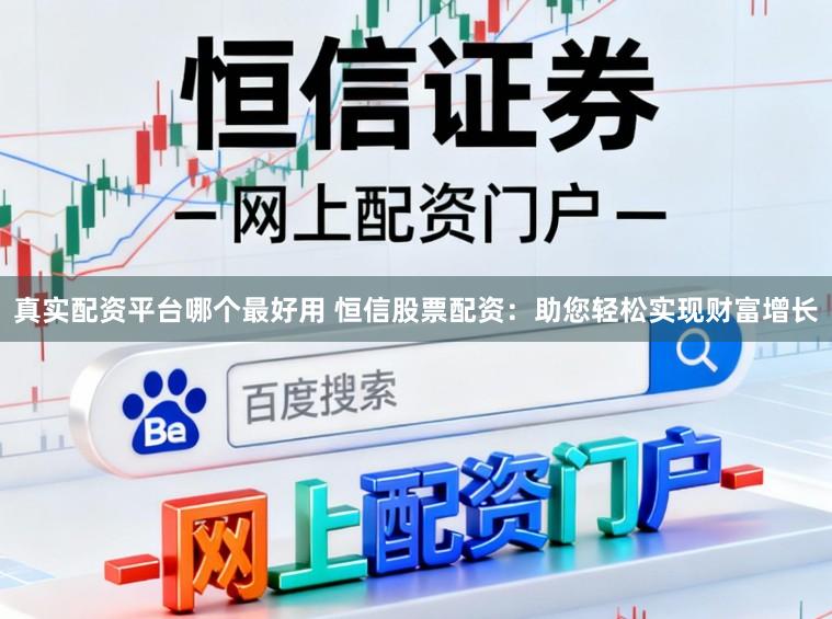 真实配资平台哪个最好用 恒信股票配资：助您轻松实现财富增长