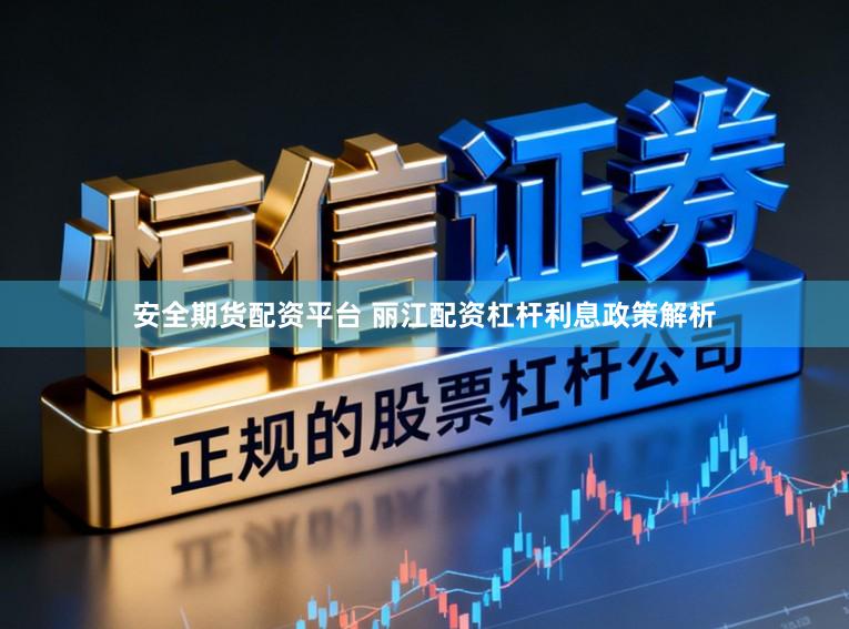 安全期货配资平台 丽江配资杠杆利息政策解析