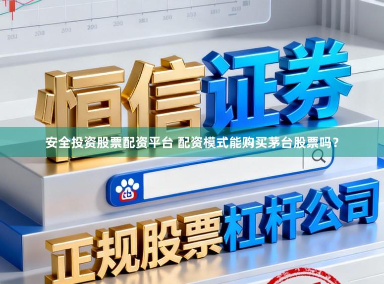 安全投资股票配资平台 配资模式能购买茅台股票吗？