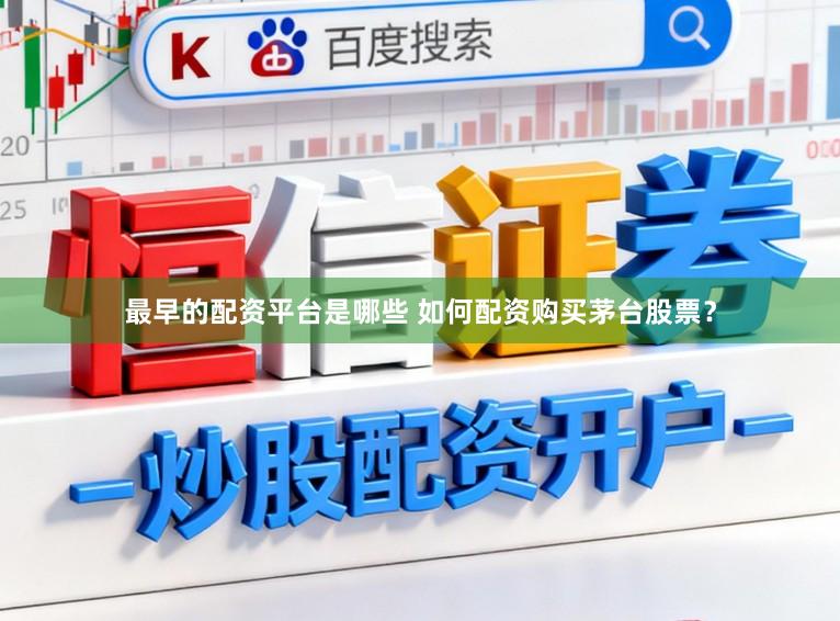 最早的配资平台是哪些 如何配资购买茅台股票？
