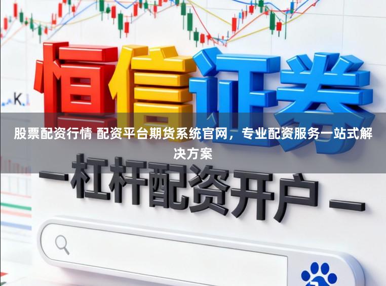 股票配资行情 配资平台期货系统官网，专业配资服务一站式解决方案