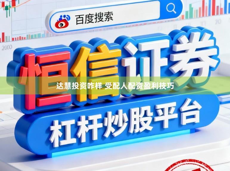 达慧投资咋样 受配人配资盈利技巧