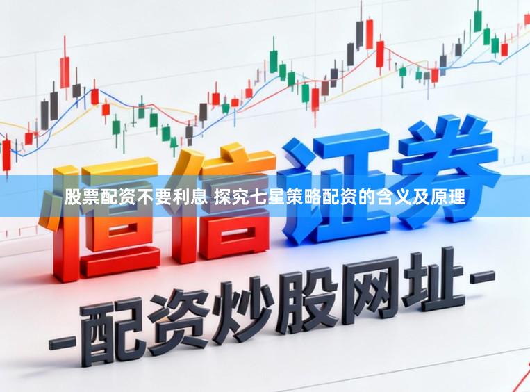股票配资不要利息 探究七星策略配资的含义及原理