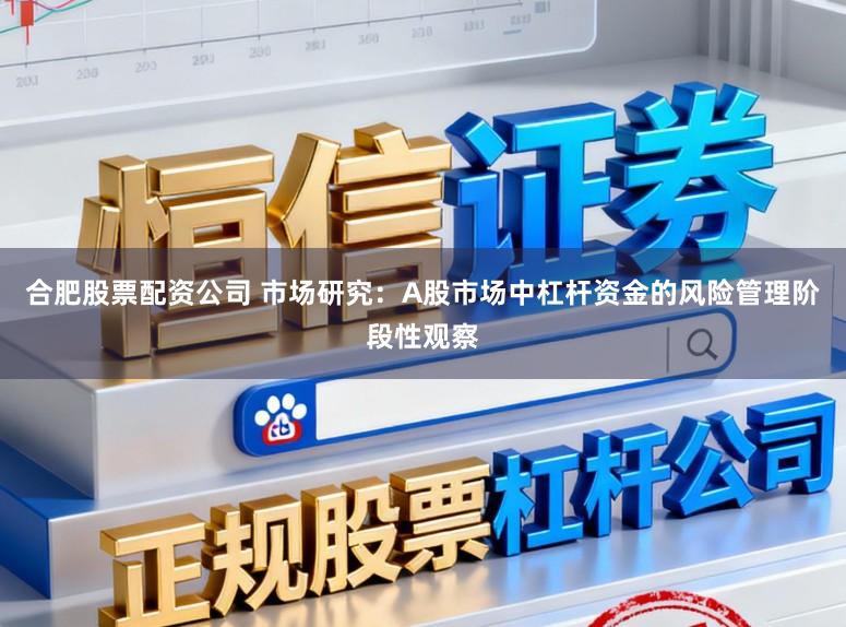 合肥股票配资公司 市场研究：A股市场中杠杆资金的风险管理阶段性观察