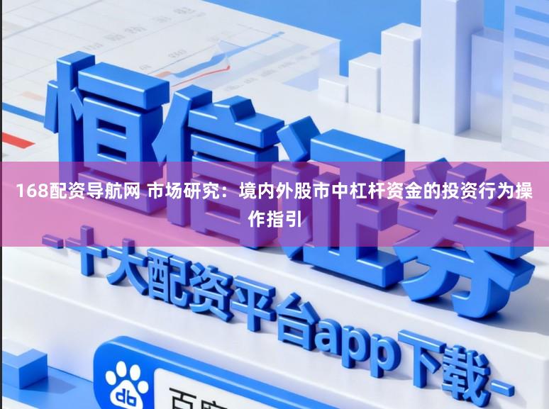 168配资导航网 市场研究：境内外股市中杠杆资金的投资行为操作指引