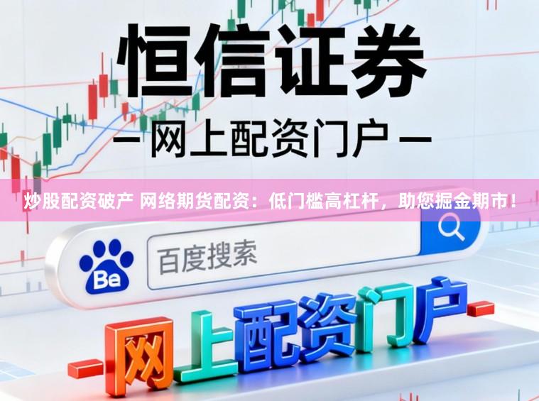 炒股配资破产 网络期货配资：低门槛高杠杆，助您掘金期市！